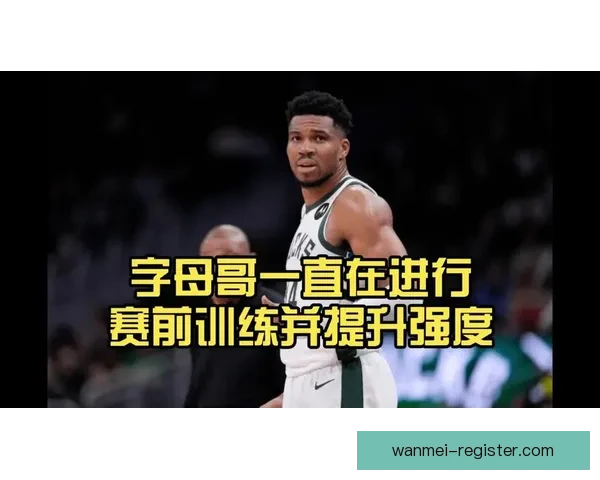 字母哥谈球队管理：边缘球员积极心态助力核心发挥